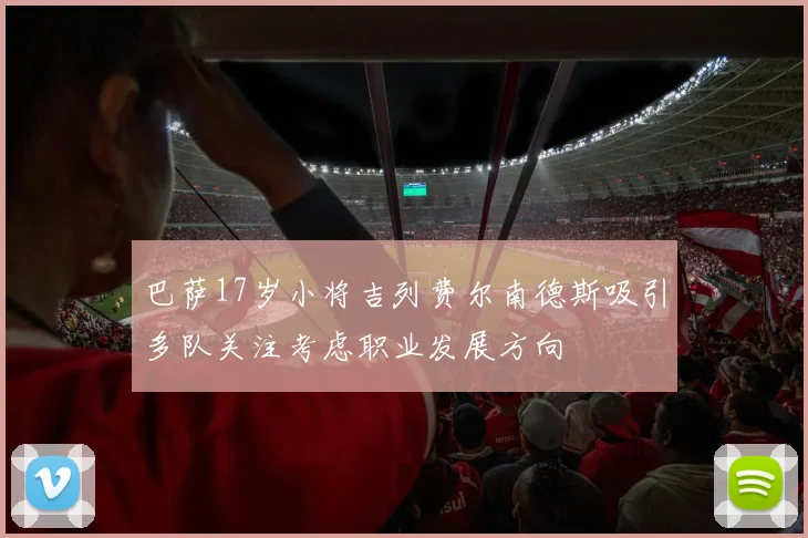 巴萨17岁小将吉列费尔南德斯吸引多队关注考虑职业发展方向
