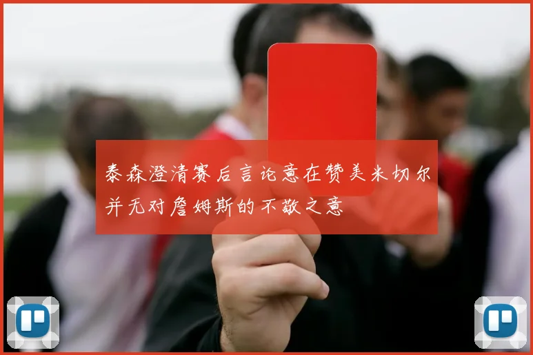 泰森澄清赛后言论意在赞美米切尔并无对詹姆斯的不敬之意