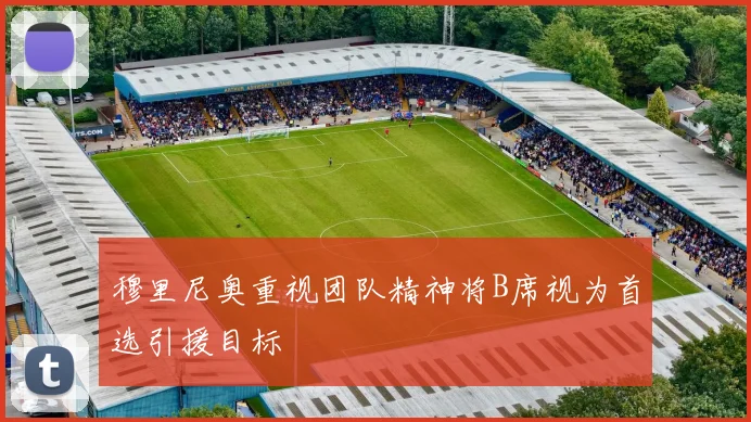 穆里尼奥重视团队精神将B席视为首选引援目标