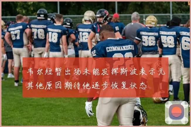 韦尔短暂出场未能发挥斯波表示无其他原因期待他逐步恢复状态