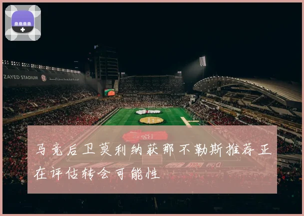马竞后卫莫利纳获那不勒斯推荐正在评估转会可能性