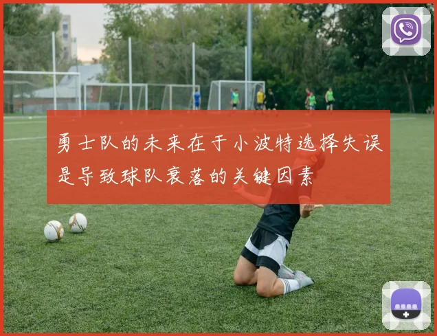 勇士队的未来在于小波特选择失误是导致球队衰落的关键因素