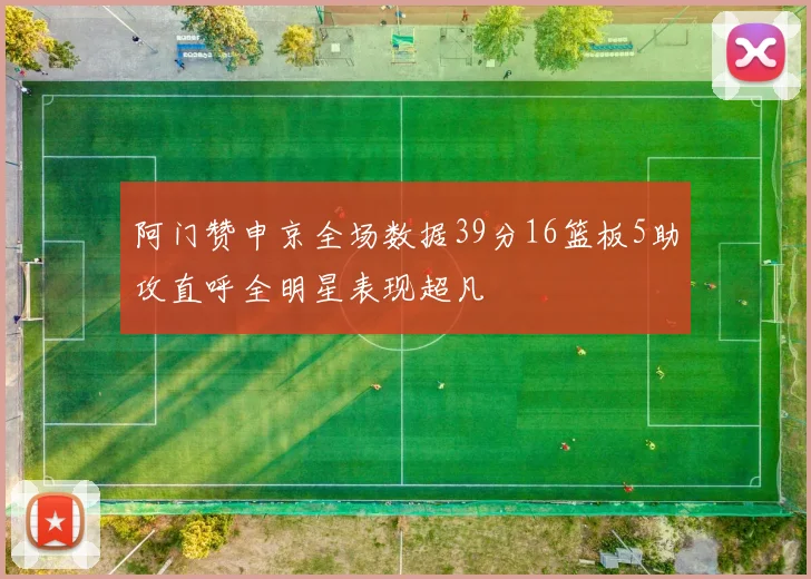 阿门赞申京全场数据39分16篮板5助攻直呼全明星表现超凡