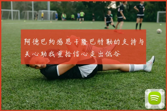 阿德巴约感恩卡隆巴特勒的支持与关心助我重拾信心走出低谷