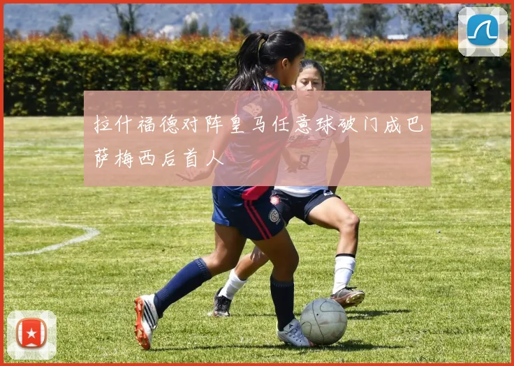 拉什福德对阵皇马任意球破门成巴萨梅西后首人