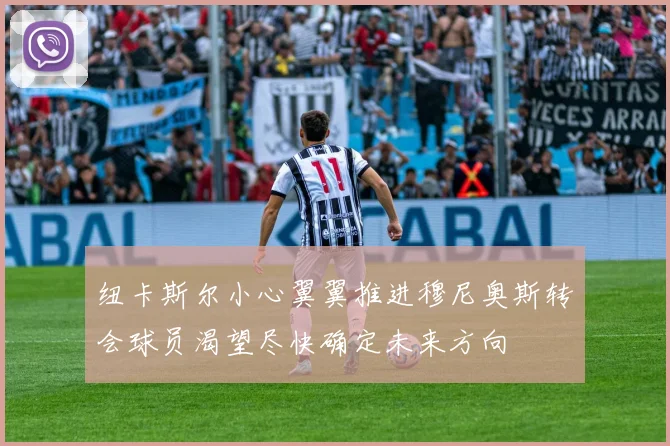 纽卡斯尔小心翼翼推进穆尼奥斯转会球员渴望尽快确定未来方向