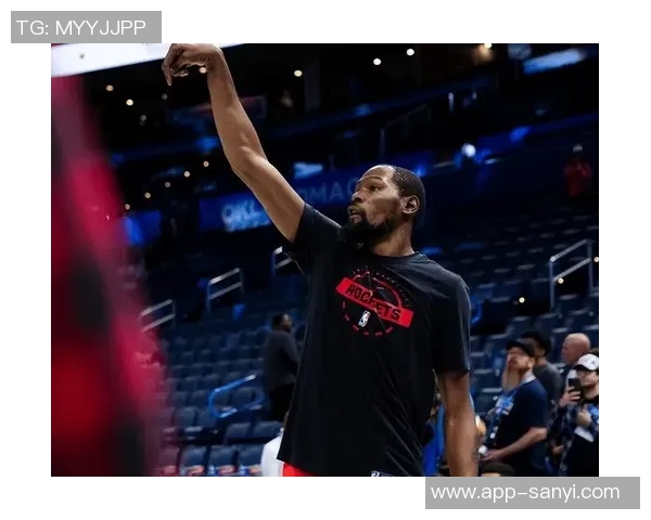 杜兰特强调申京的重要性期待他在内线突破和三分投射中发挥更大作用